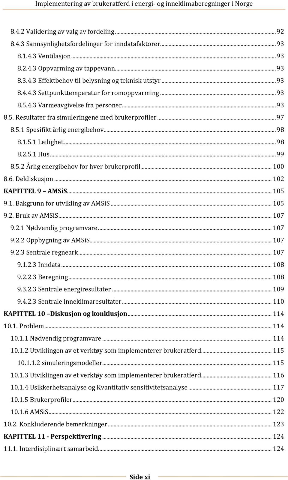 1.5.1 Leilighet... 98 8.2.5.1 Hus... 99 8.5.2 Årlig energibehov for hver brukerprofil... 100 8.6. Deldiskusjon... 102 KAPITTEL 9 AMSiS... 105 9.1. Bakgrunn for utvikling av AMSiS... 105 9.2. Bruk av AMSiS.