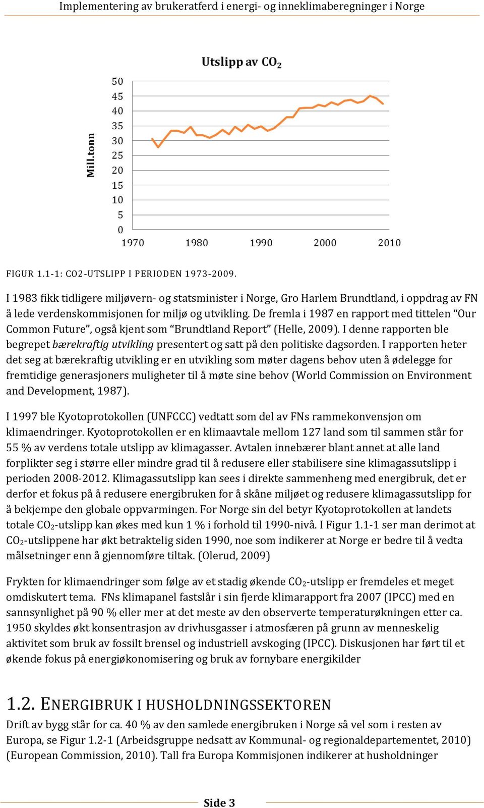 I rapporten heter det seg at bærekraftig utvikling er en utvikling som møter dagens behov uten å ødelegge for fremtidige generasjoners muligheter til å møte sine behov (World Commission on