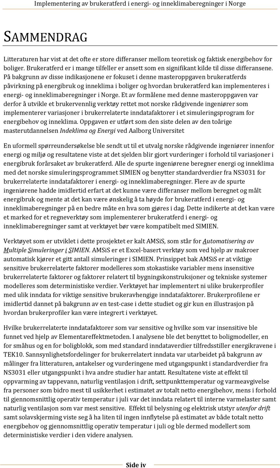 På bakgrunn av disse indikasjonene er fokuset i denne masteroppgaven brukeratferds påvirkning på energibruk og inneklima i boliger og hvordan brukeratferd kan implementeres i energi- og