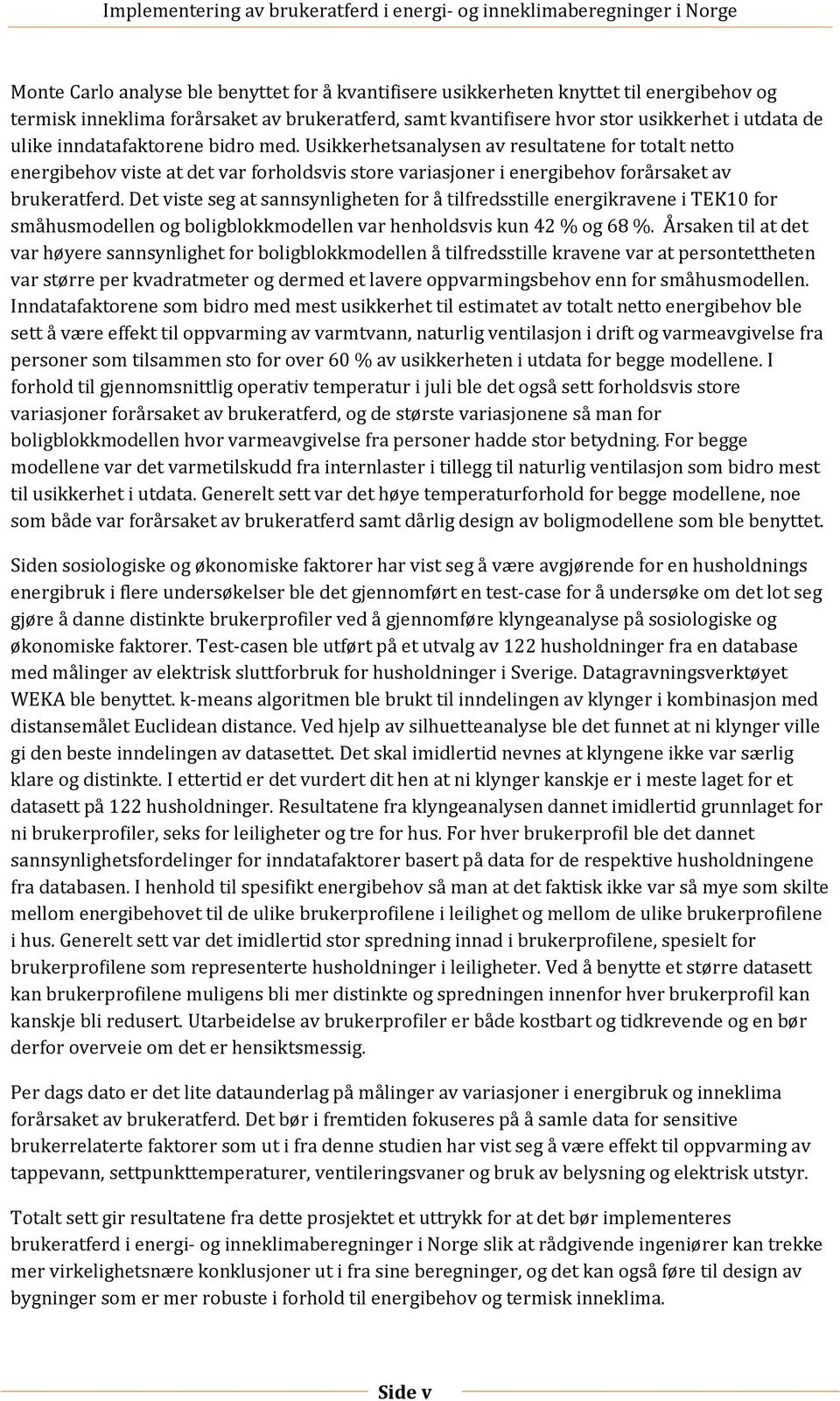 Det viste seg at sannsynligheten for å tilfredsstille energikravene i TEK10 for småhusmodellen og boligblokkmodellen var henholdsvis kun 42 % og 68 %.