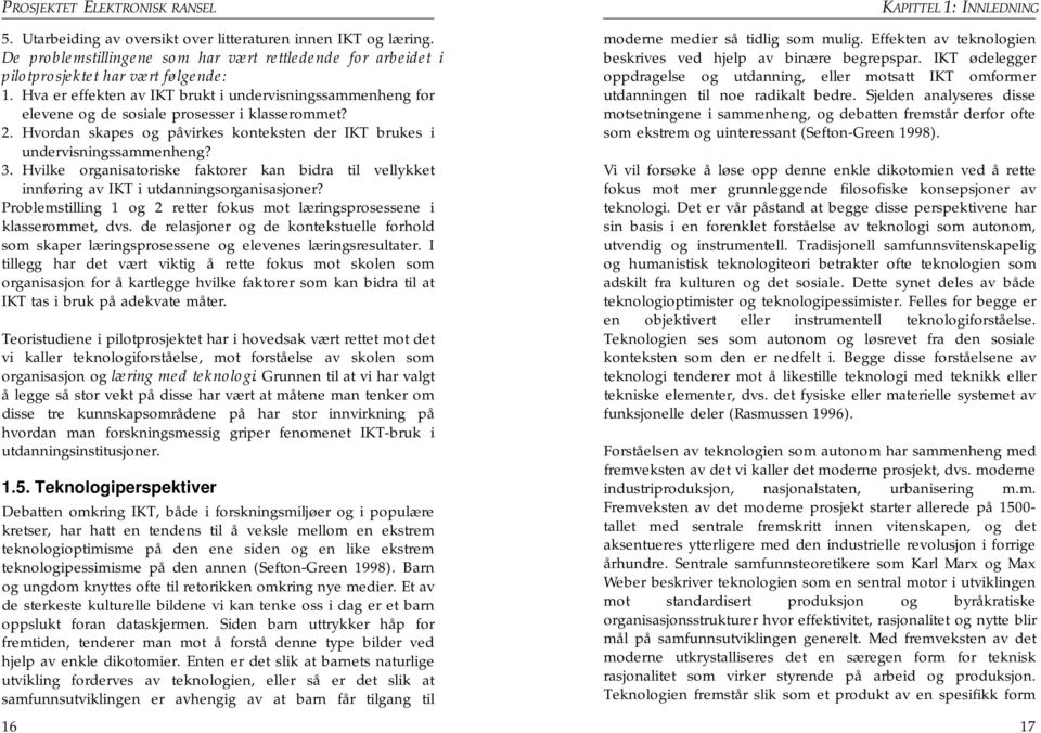 Hvilke organisatoriske faktorer kan bidra til vellykket innføring av IKT i utdanningsorganisasjoner? Problemstilling 1 og 2 retter fokus mot læringsprosessene i klasserommet, dvs.