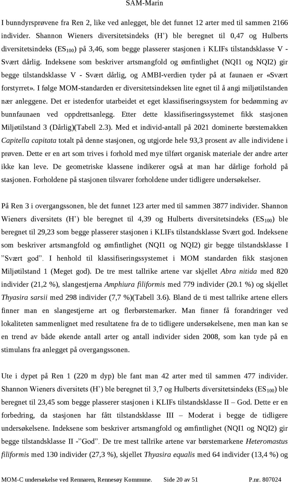 Indeksene som beskriver artsmangfold og ømfintlighet (NQI1 og NQI2) gir begge tilstandsklasse V - Svært dårlig, og AMBI-verdien tyder på at faunaen er «Svært forstyrret».