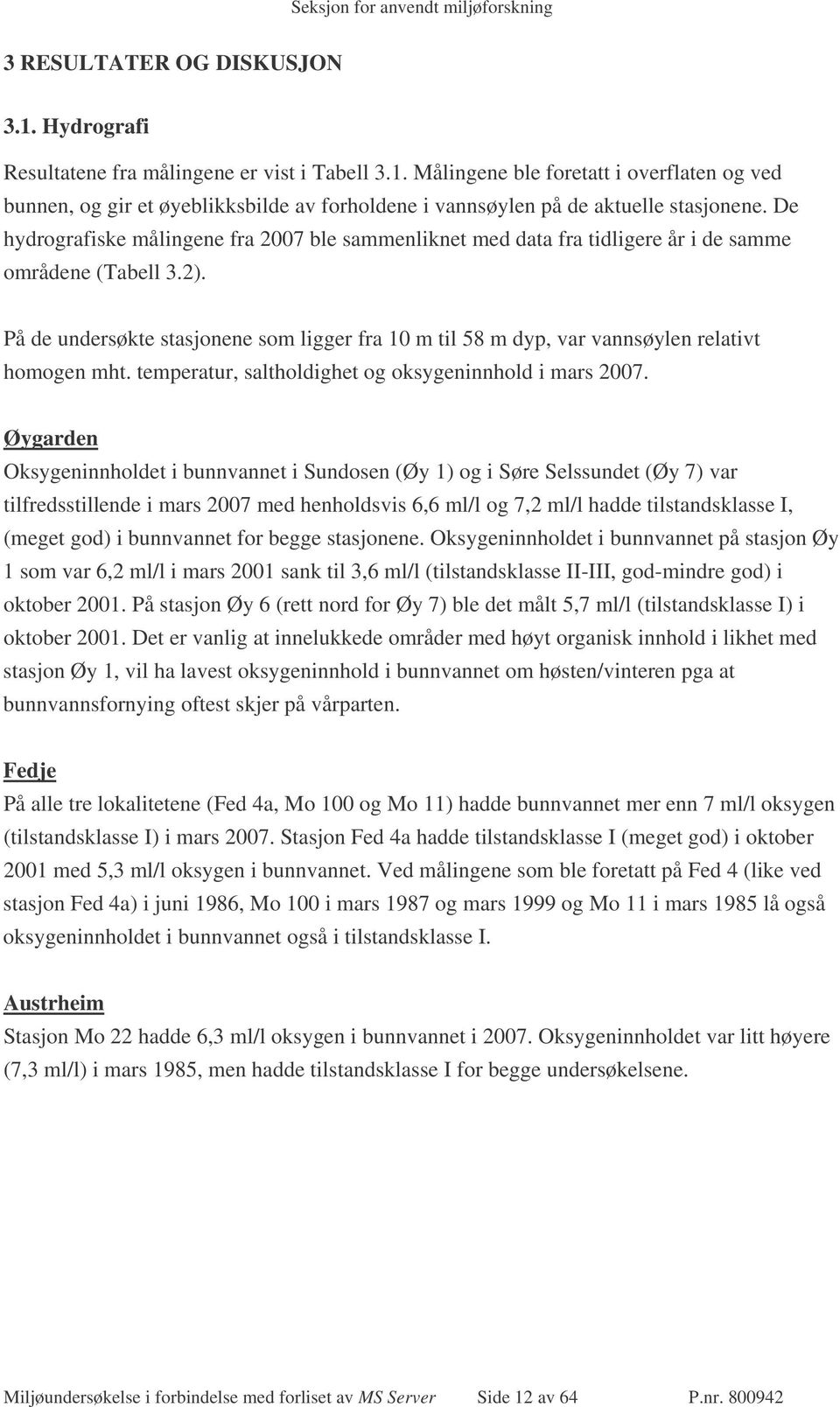 På de undersøkte stasjonene som ligger fra 10 m til 58 m dyp, var vannsøylen relativt homogen mht. temperatur, saltholdighet og oksygeninnhold i mars 2007.