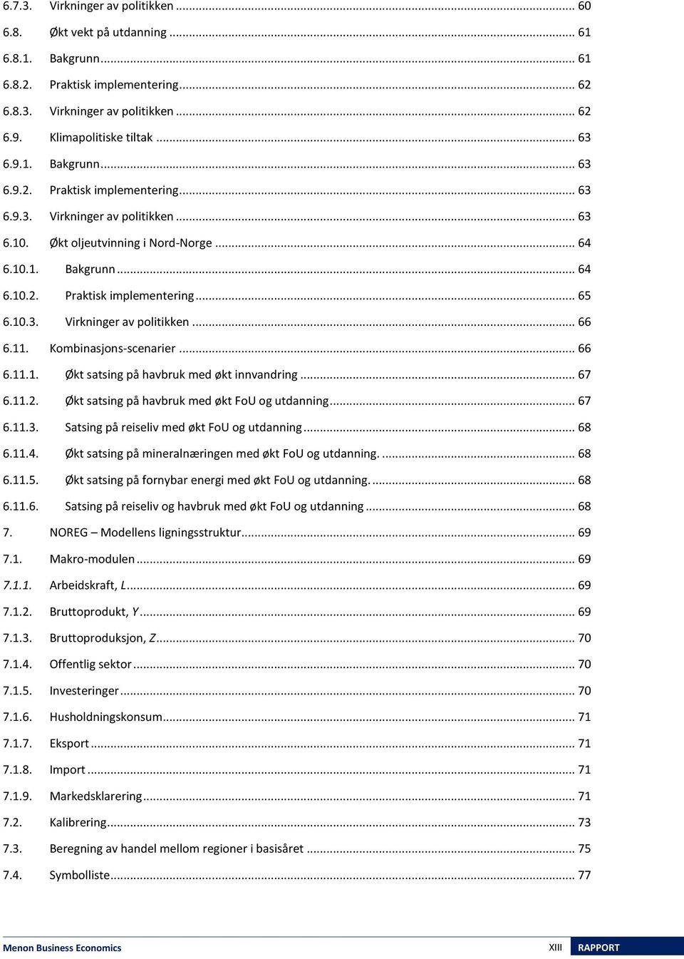 10.3. Virkninger av politikken... 66 6.11. Kombinasons-scenarier... 66 6.11.1. Økt satsing på havbruk med økt innvandring... 67 6.11.2. Økt satsing på havbruk med økt FoU og utdanning... 67 6.11.3. Satsing på reiseliv med økt FoU og utdanning.