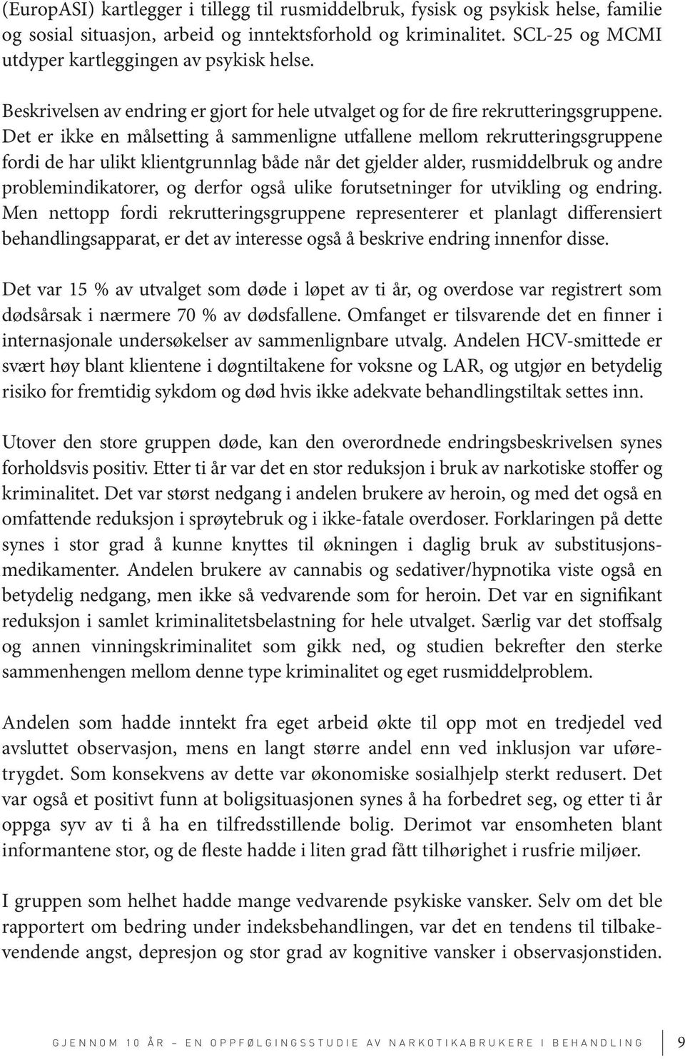 Det er ikke en målsetting å sammenligne utfallene mellom rekrutteringsgruppene fordi de har ulikt klientgrunnlag både når det gjelder alder, rusmiddelbruk og andre problem indikatorer, og derfor også