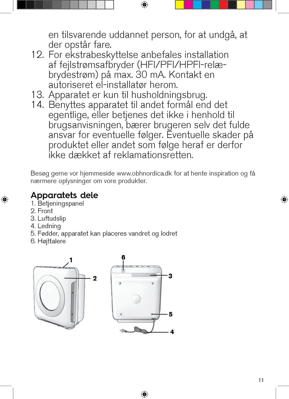 Benyttes apparatet til andet formål end det egentlige, eller betjenes det ikke i henhold til brugsanvisningen, bærer brugeren selv det fulde ansvar for eventuelle følger.