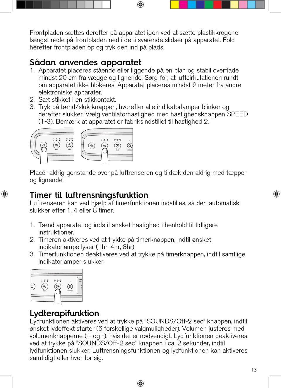 Sørg for, at luftcirkulationen rundt om apparatet ikke blokeres. Apparatet placeres mindst 2 meter fra andre elektroniske apparater. 2. Sæt stikket i en stikkontakt. 3.