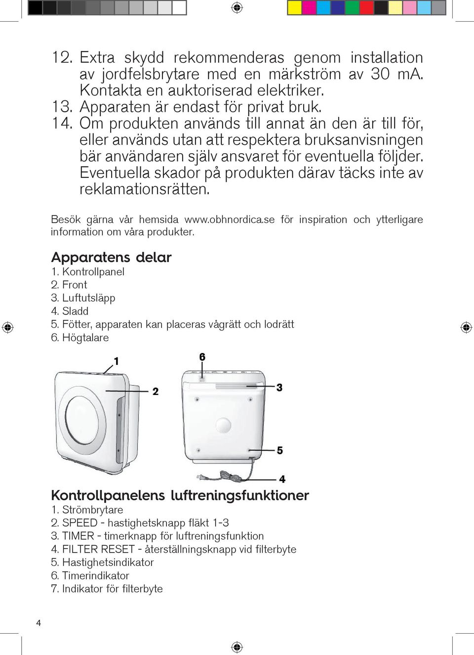 Eventuella skador på produkten därav täcks inte av reklamationsrätten. Besök gärna vår hemsida www.obhnordica.se för inspiration och ytterligare information om våra produkter. Apparatens delar 1.