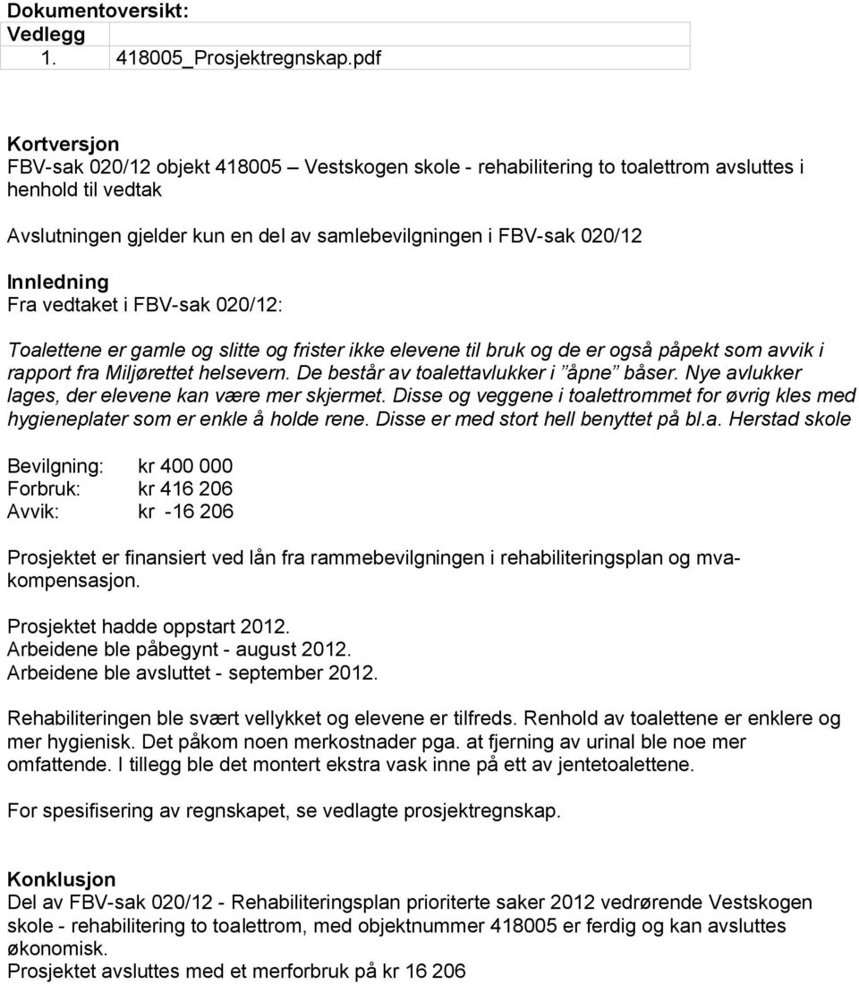 Innledning Fra vedtaket i FBV-sak 020/12: Toalettene er gamle og slitte og frister ikke elevene til bruk og de er også påpekt som avvik i rapport fra Miljørettet helsevern.