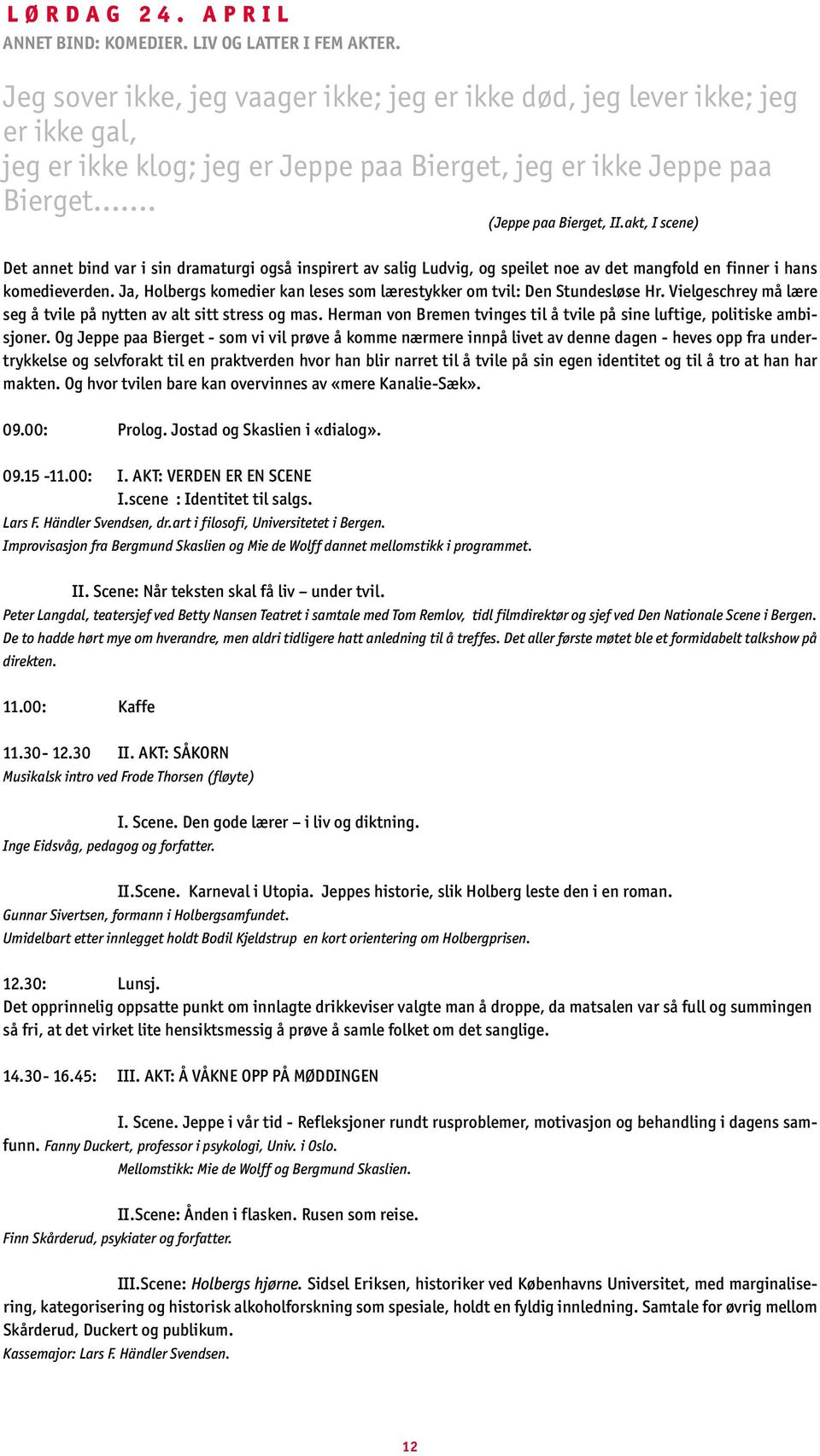 akt, I scene) Det annet bind var i sin dramaturgi også inspirert av salig Ludvig, og speilet noe av det mangfold en finner i hans komedieverden.