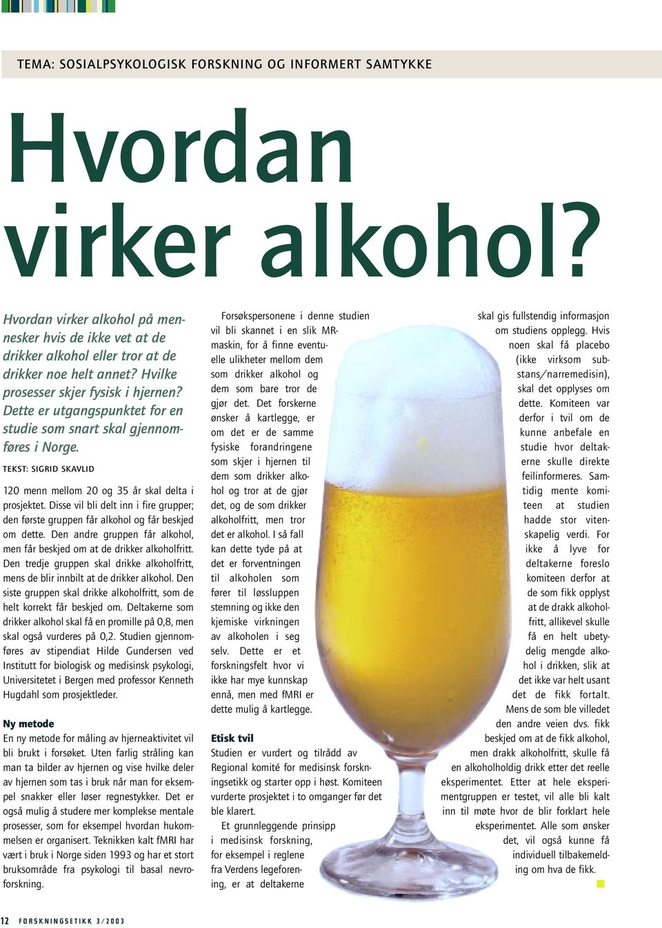 Disse vil bli delt inn i fire grupper; den første gruppen får alkohol og får beskjed om dette. Den andre gruppen får alkohol, men får beskjed om at de drikker alkoholfritt.