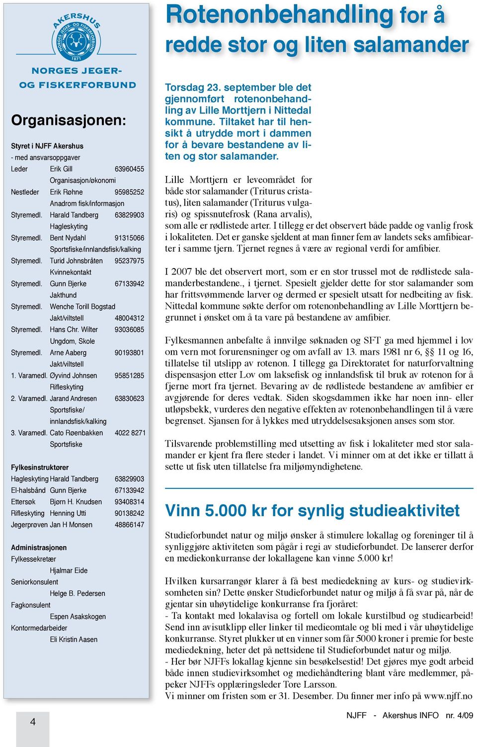 Gunn Bjerke 67133942 Jakthund Styremedl. Wenche Torill Bogstad Jakt/viltstell 48004312 Styremedl. Hans Chr. Wilter 93036085 Ungdom, Skole Styremedl. Arne Aaberg 90193801 Jakt/viltstell 1. Varamedl.