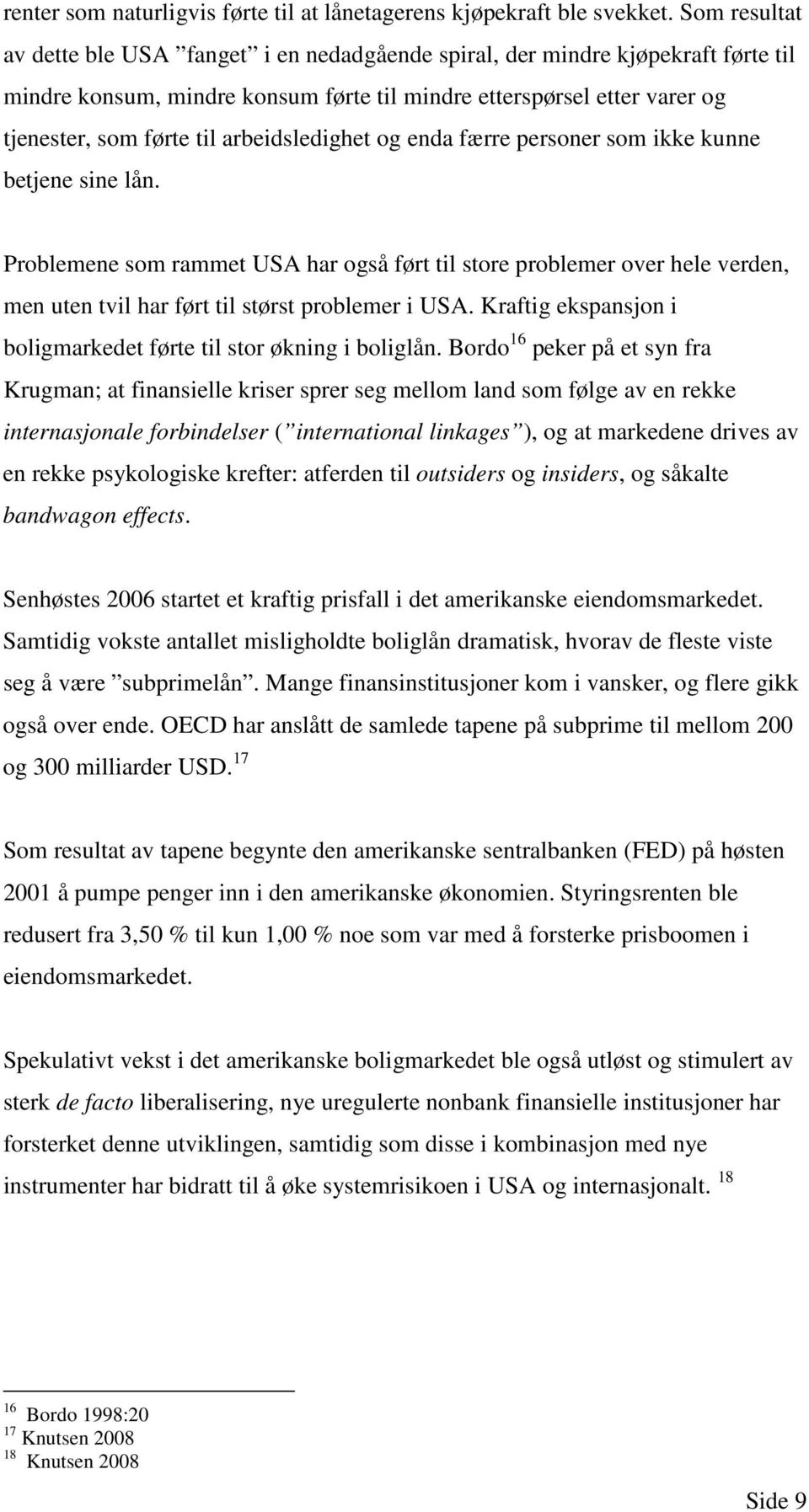 arbeidsledighet og enda færre personer som ikke kunne betjene sine lån. Problemene som rammet USA har også ført til store problemer over hele verden, men uten tvil har ført til størst problemer i USA.