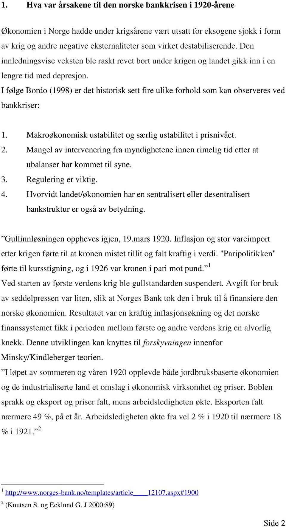 I følge Bordo (1998) er det historisk sett fire ulike forhold som kan observeres ved bankkriser: 1. Makroøkonomisk ustabilitet og særlig ustabilitet i prisnivået. 2.