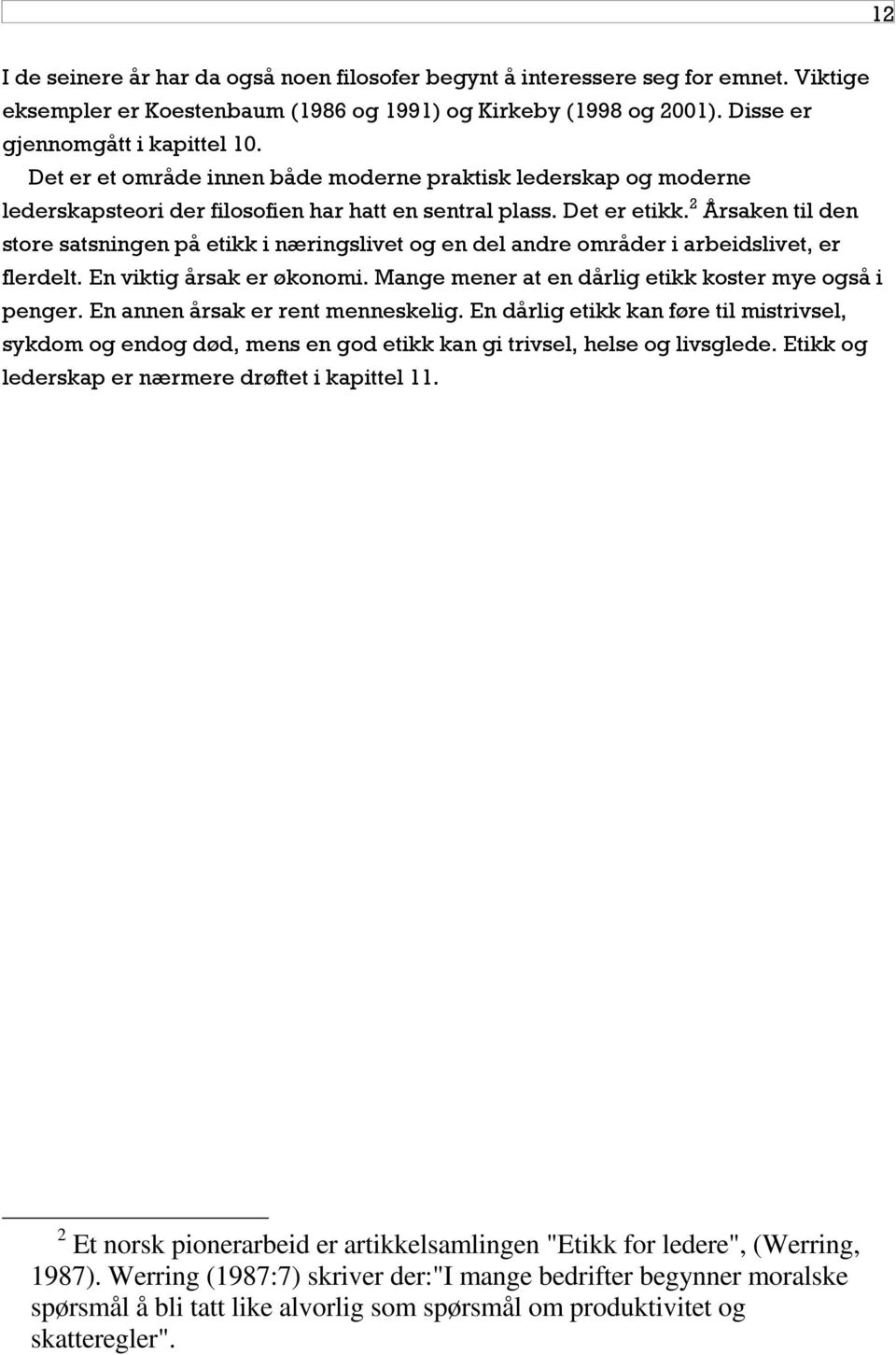 2 Årsaken til den store satsningen på etikk i næringslivet og en del andre områder i arbeidslivet, er flerdelt. En viktig årsak er økonomi. Mange mener at en dårlig etikk koster mye også i penger.