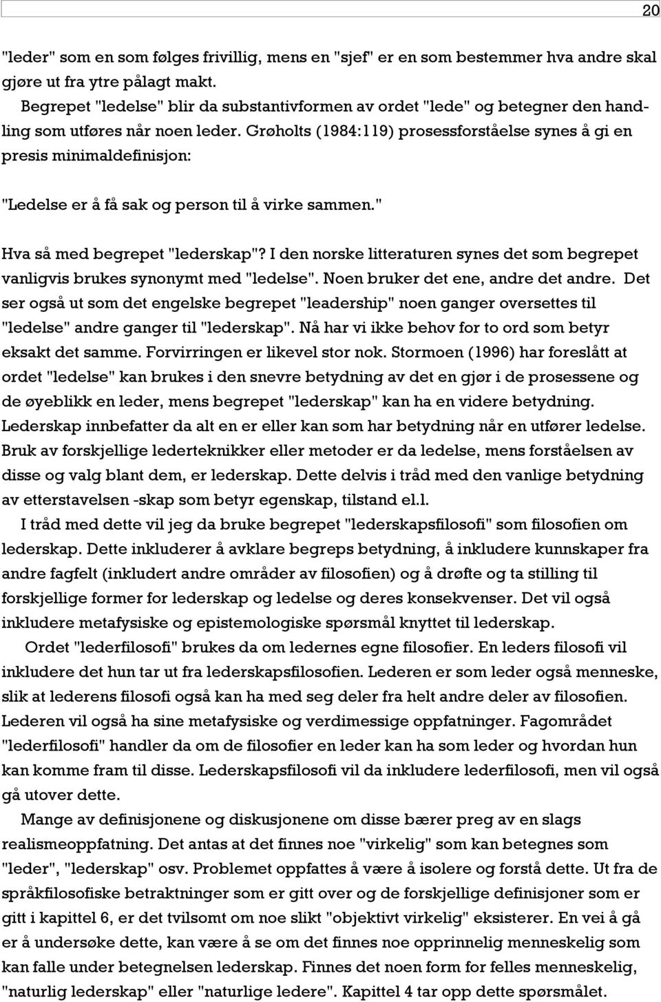 Grøholts (1984:119) prosessforståelse synes å gi en presis minimaldefinisjon: "Ledelse er å få sak og person til å virke sammen." Hva så med begrepet "lederskap"?