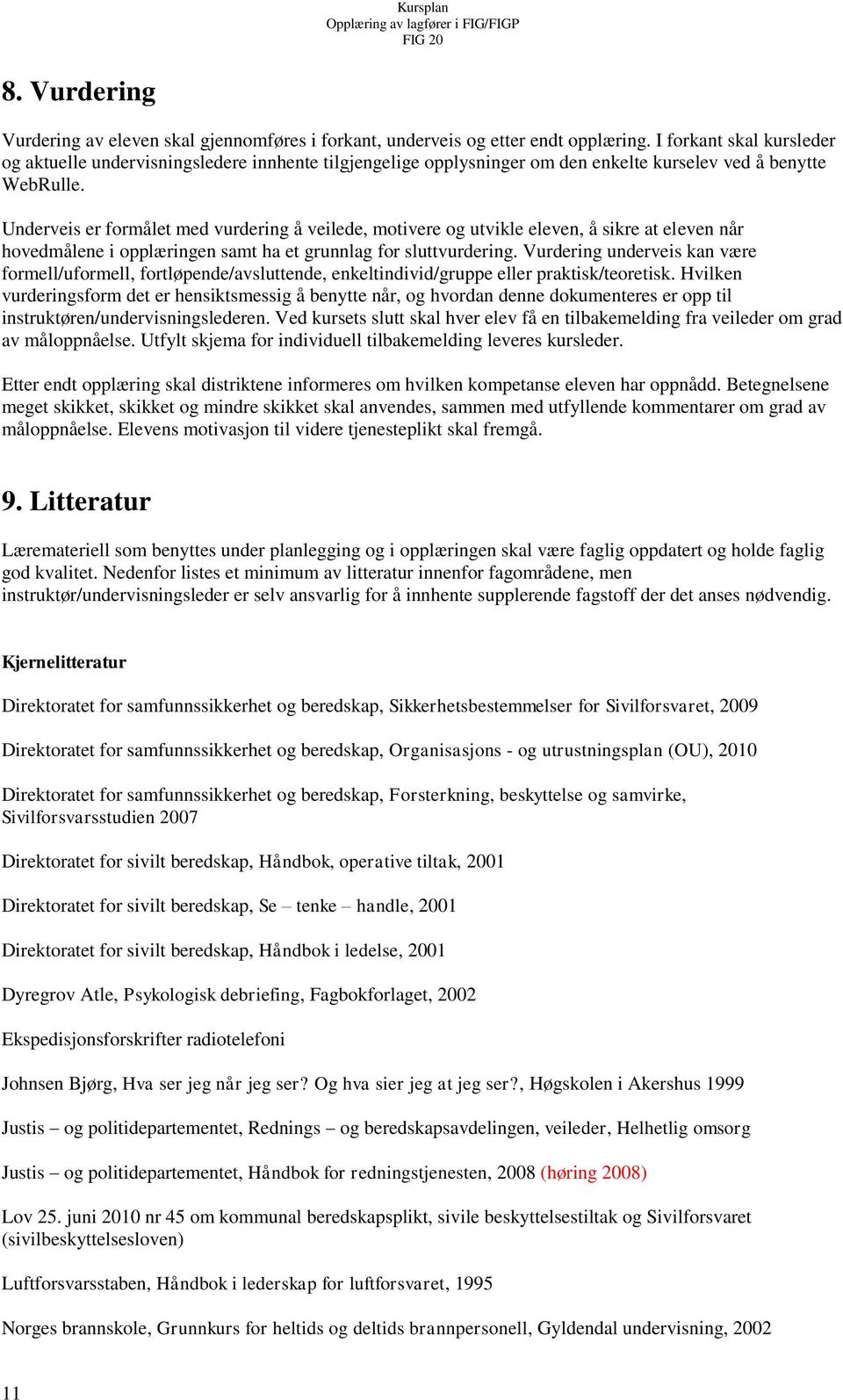 Underveis er formålet med vurdering å veilede, motivere og utvikle eleven, å sikre at eleven når hovedmålene i opplæringen samt ha et grunnlag for sluttvurdering.