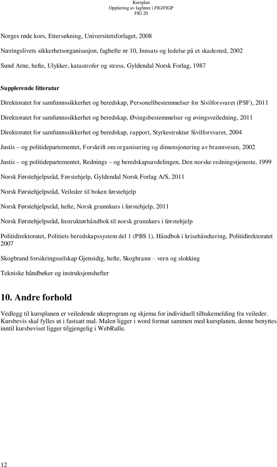 beredskap, Øvingsbestemmelser og øvingsveiledning, 2011 Direktoratet for samfunnssikkerhet og beredskap, rapport, Styrkestruktur Sivilforsvaret, 2004 Justis og politidepartementet, Forskrift om