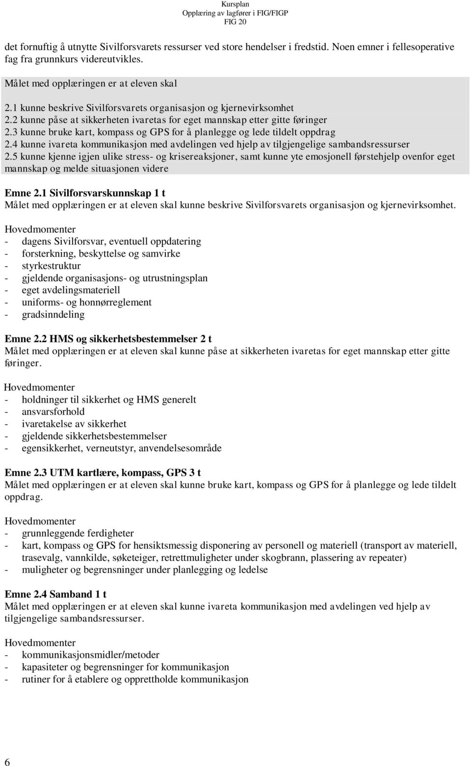 3 kunne bruke kart, kompass og GPS for å planlegge og lede tildelt oppdrag 2.4 kunne ivareta kommunikasjon med avdelingen ved hjelp av tilgjengelige sambandsressurser 2.