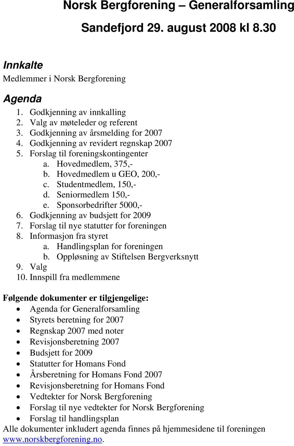 Seniormedlem 150,- e. Sponsorbedrifter 5000,- 6. Godkjenning av budsjett for 2009 7. Forslag til nye statutter for foreningen 8. Informasjon fra styret a. Handlingsplan for foreningen b.