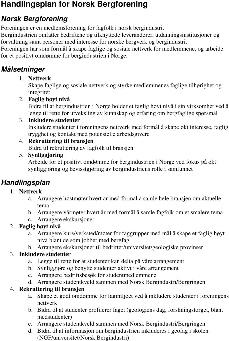 Foreningen har som formål å skape faglige og sosiale nettverk for medlemmene, og arbeide for et positivt omdømme for bergindustrien i Norge. Målsetninger 1.