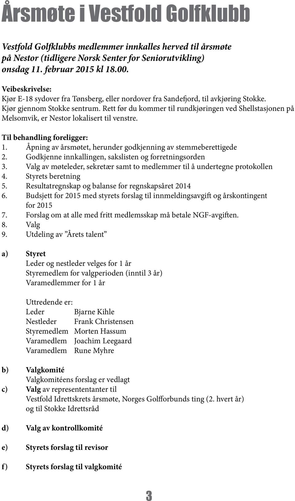 Rett før du kommer til rundkjøringen ved Shellstasjonen på Melsomvik, er Nestor lokalisert til venstre. Til behandling foreligger: 1. Åpning av årsmøtet, herunder godkjenning av stemmeberettigede 2.