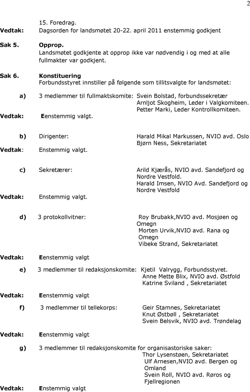 Petter Marki, Leder Kontrollkomiteen. Eenstemmig valgt. b) Dirigenter: Harald Mikal Markussen, NVIO avd. Oslo Bjørn Ness, Sekretariatet Enstemmig valgt. c) Sekretærer: Arild Kjærås, NVIO avd.