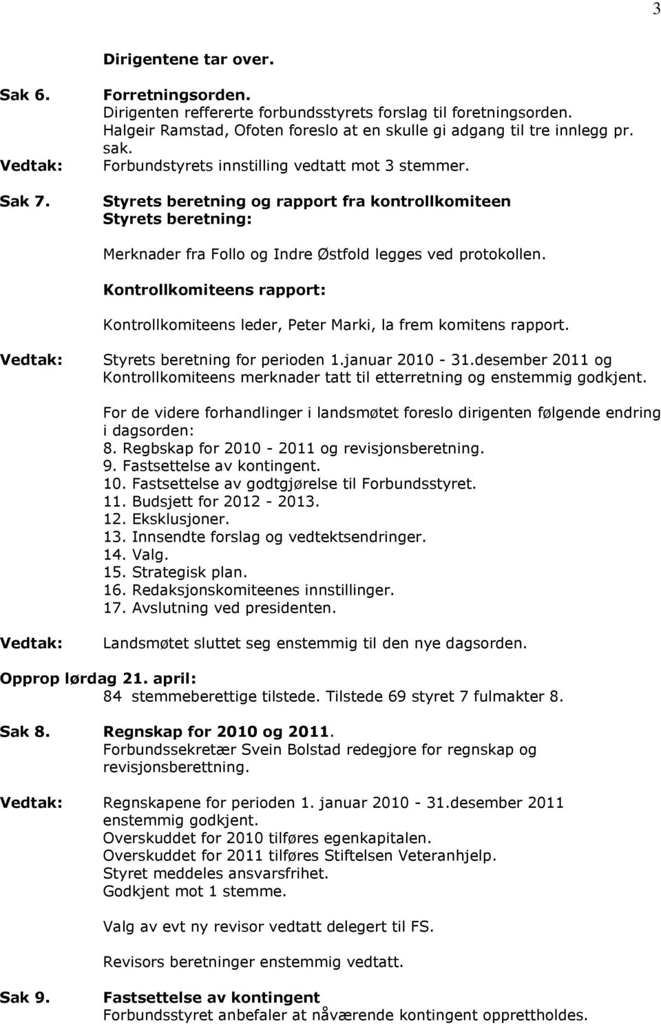 Kontrollkomiteens rapport: Kontrollkomiteens leder, Peter Marki, la frem komitens rapport. Styrets beretning for perioden 1.januar 2010-31.