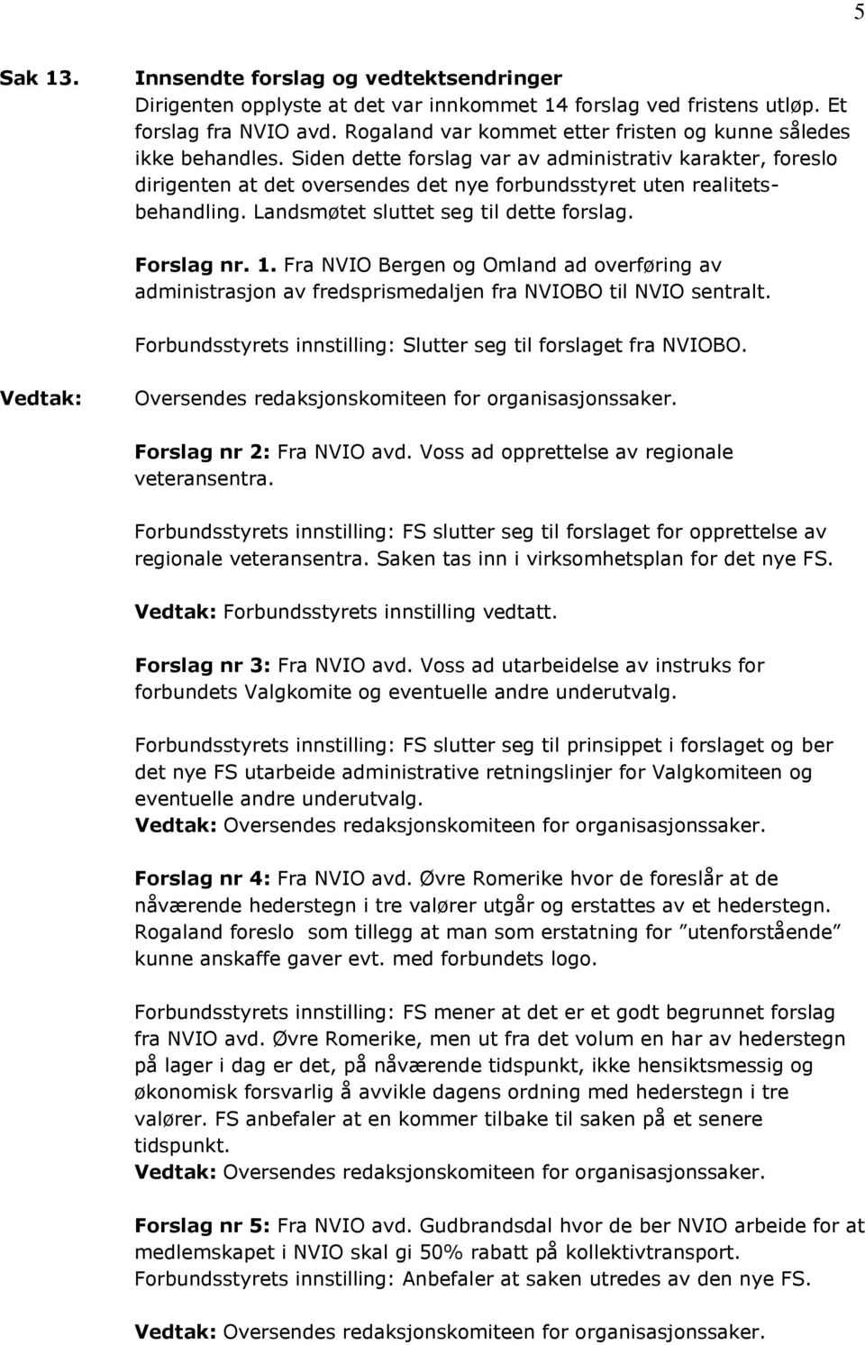 Siden dette forslag var av administrativ karakter, foreslo dirigenten at det oversendes det nye forbundsstyret uten realitetsbehandling. Landsmøtet sluttet seg til dette forslag. Forslag nr. 1.