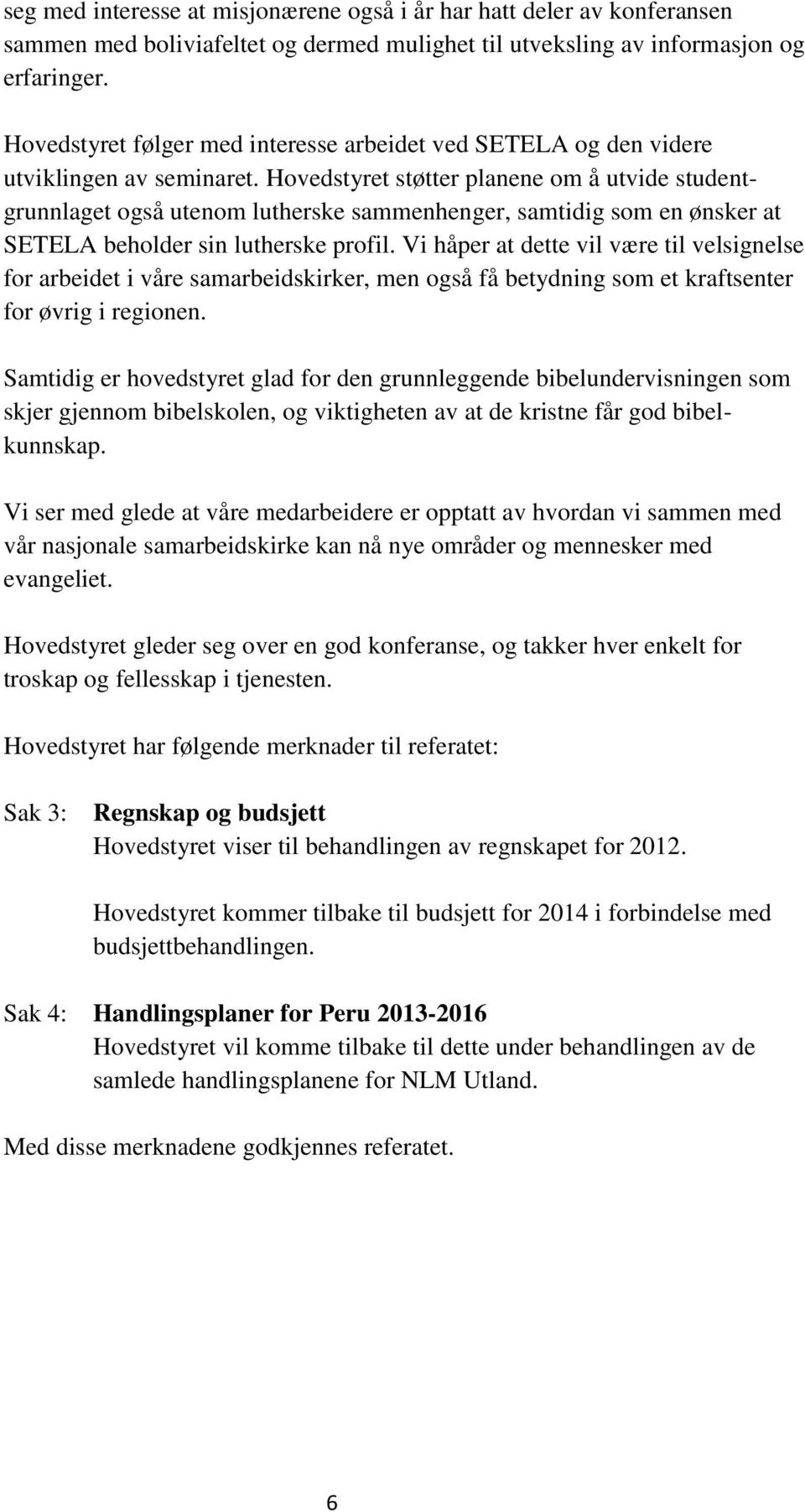 Hovedstyret støtter planene om å utvide studentgrunnlaget også utenom lutherske sammenhenger, samtidig som en ønsker at SETELA beholder sin lutherske profil.