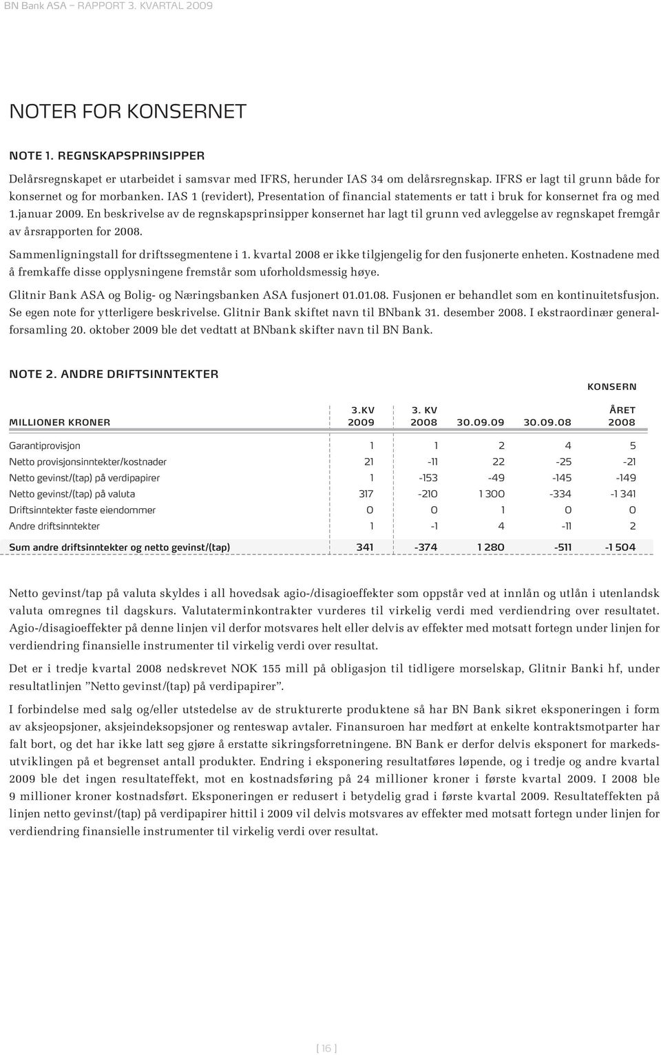 En beskrivelse av de regnskapsprinsipper konsernet har lagt til grunn ved avleggelse av regnskapet fremgår av årsrapporten for 2008. Sammenligningstall for driftssegmentene i 1.
