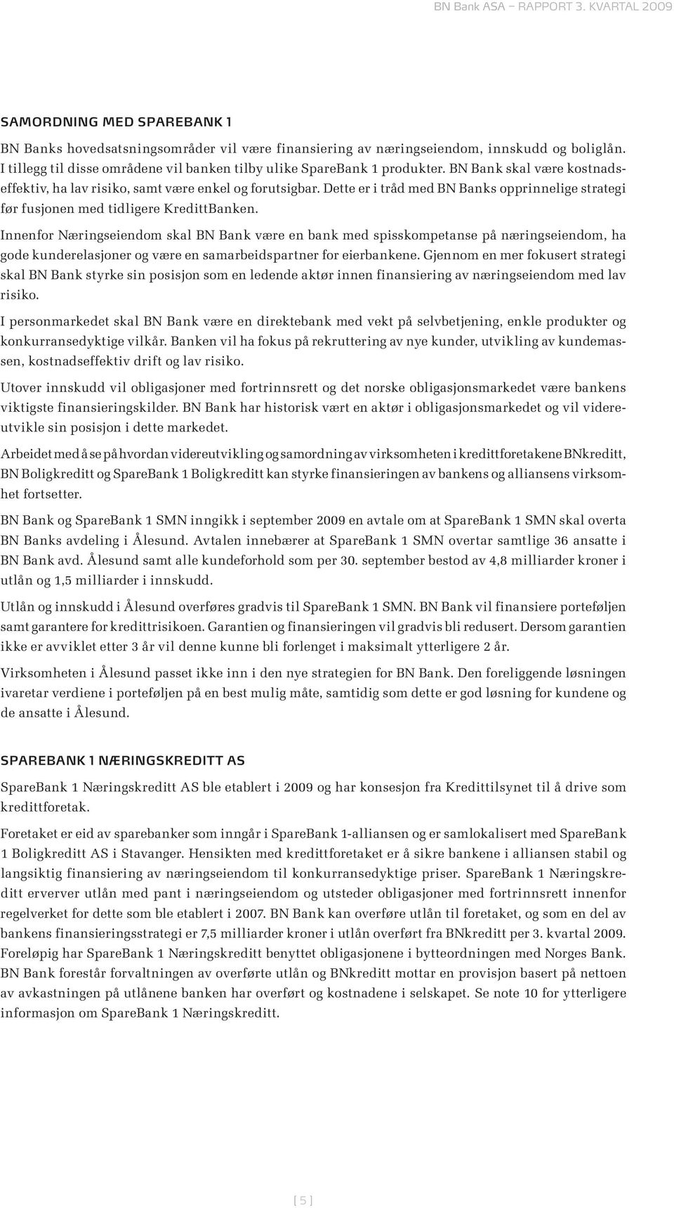 Innenfor Næringseiendom skal BN Bank være en bank med spisskompetanse på næringseiendom, ha gode kunderelasjoner og være en samarbeidspartner for eierbankene.