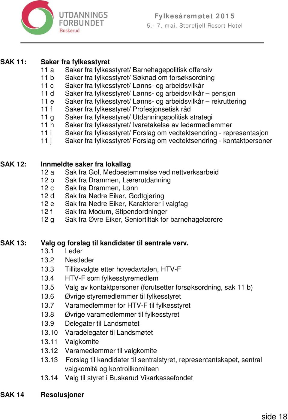 Utdanningspolitisk strategi 11 h Saker fra fylkesstyret/ Ivaretakelse av ledermedlemmer 11 i Saker fra fylkesstyret/ Forslag om vedtektsendring - representasjon 11 j Saker fra fylkesstyret/ Forslag