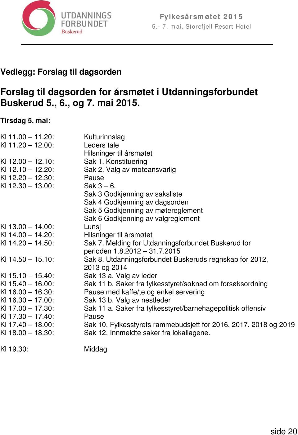 Sak 3 Godkjenning av saksliste Sak 4 Godkjenning av dagsorden Sak 5 Godkjenning av møtereglement Sak 6 Godkjenning av valgreglement Kl 13.00 14.00: Lunsj Kl 14.00 14.20: Hilsninger til årsmøtet Kl 14.