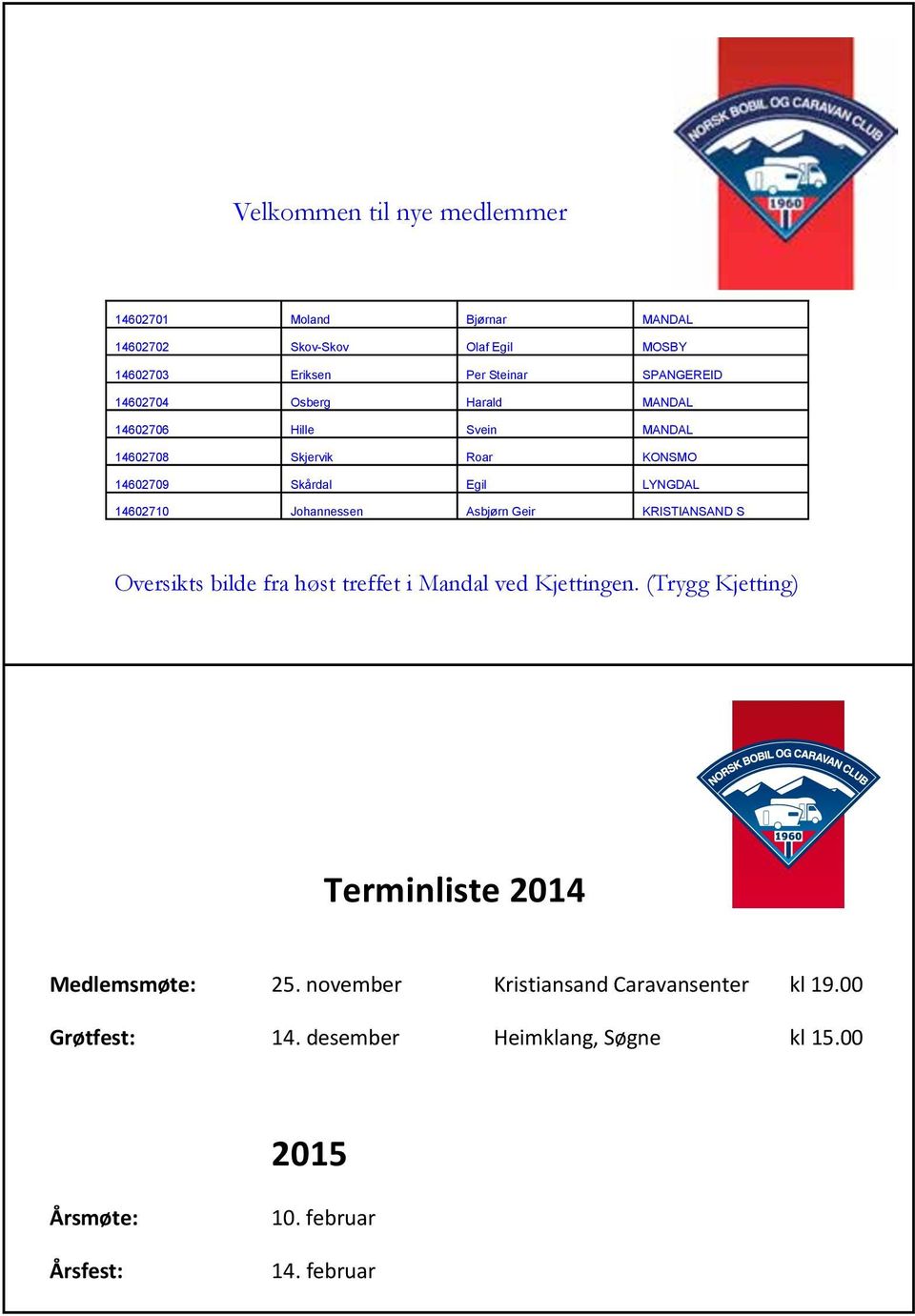 00 14602706 Hille Svein MANDAL Regionstreff: 6. - 9. juni Evjemoen 14602708 Skjervik Roar KONSMO 14602709 Skårdal Egil LYNGDAL Rebusløp: 15.