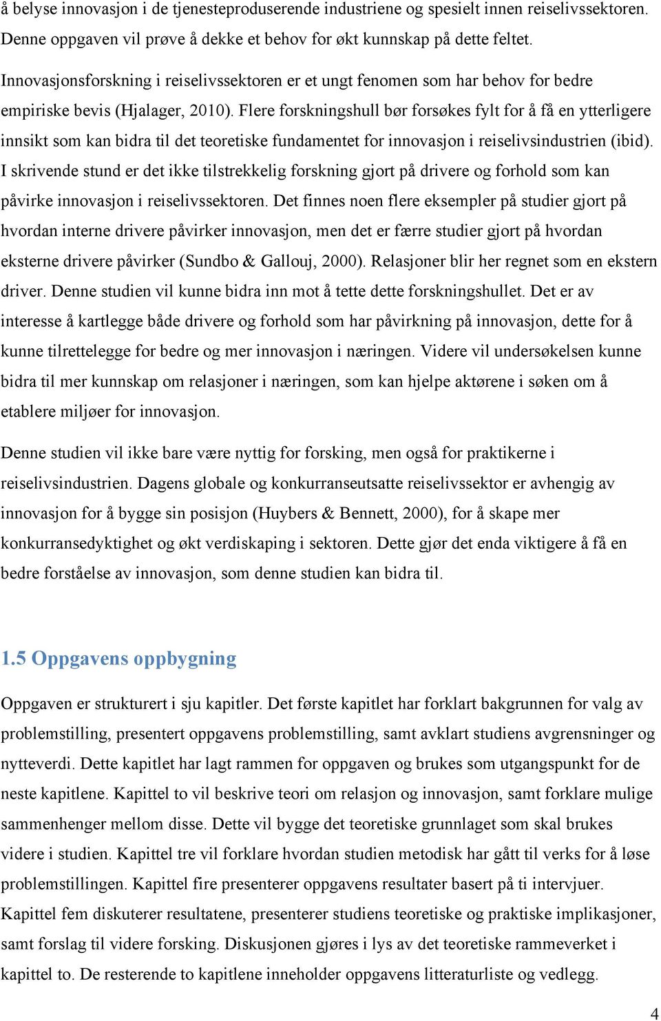 Flere forskningshull bør forsøkes fylt for å få en ytterligere innsikt som kan bidra til det teoretiske fundamentet for innovasjon i reiselivsindustrien (ibid).