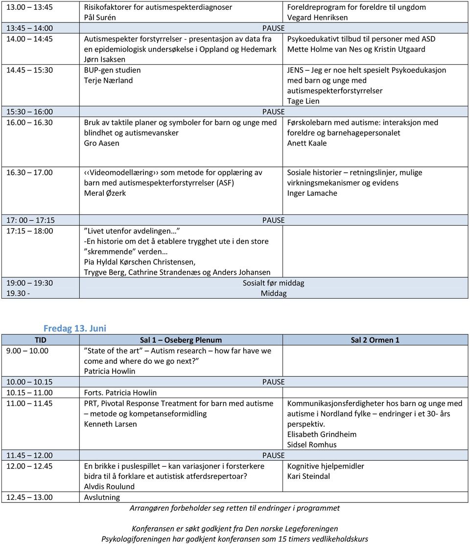 30 Bruk av taktile planer og symboler for barn og unge med blindhet og autismevansker Gro Aasen Foreldreprogram for foreldre til ungdom Vegard Henriksen Psykoedukativt tilbud til personer med ASD