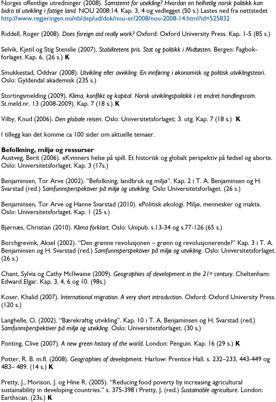 1-5 (85 s.) Selvik, Kjetil og Stig Stenslie (2007). Stabilitetens pris. Stat og politikk i Midtøsten. Bergen: Fagbokforlaget. Kap. 6. (26 s.) K Smukkestad, Oddvar (2008). Utvikling eller avvikling.