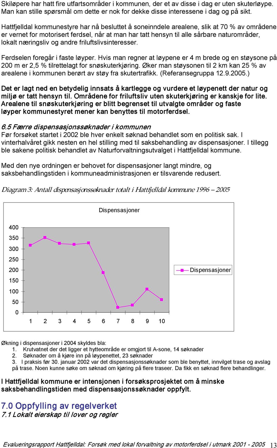 næringsliv og andre friluftslivsinteresser. Ferdselen foregår i faste løyper. Hvis man regner at løypene er 4 m brede og en støysone på 200 m er 2,5 % tilrettelagt for snøskuterkjøring.