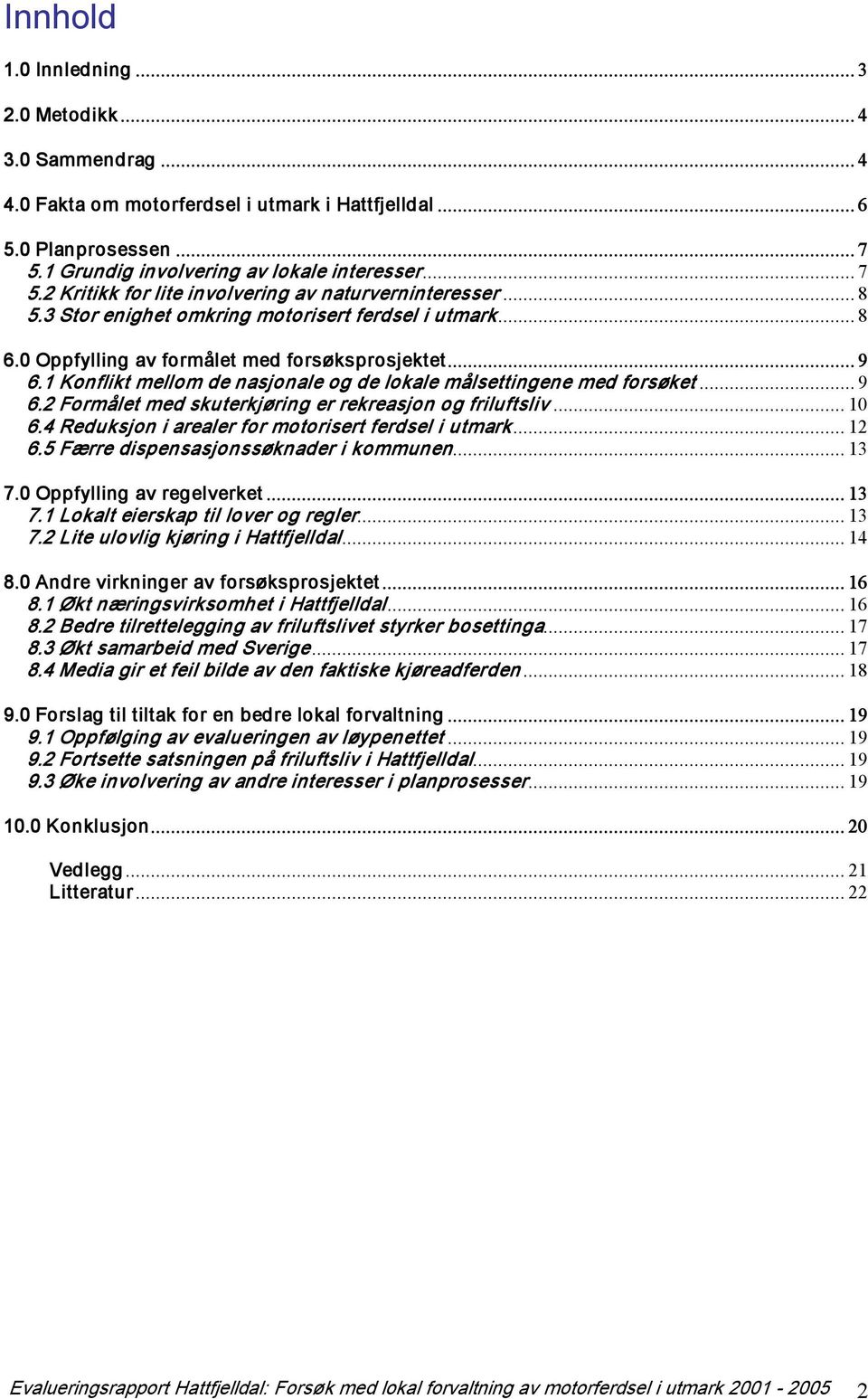 .. 10 6.4 Reduksjon i arealer for motorisert ferdsel i utmark... 12 6.5 Færre dispensasjonssøknader i kommunen... 13 7.0 Oppfylling av regelverket... 13 7.1 Lokalt eierskap til lover og regler... 13 7.2 Lite ulovlig kjøring i Hattfjelldal.