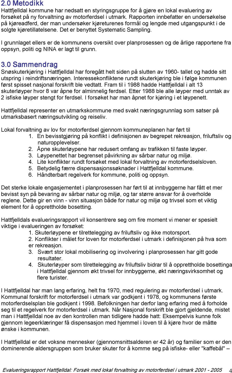 I grunnlaget ellers er de kommunens oversikt over planprosessen og de årlige rapportene fra oppsyn, politi og NINA er lagt til grunn. 3.