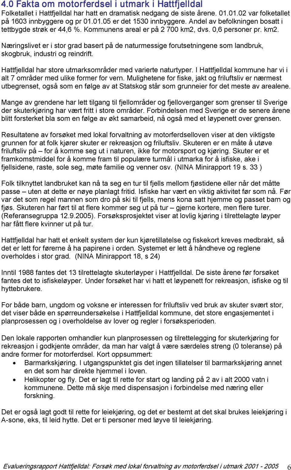 dvs. 0,6 personer pr. km2. Næringslivet er i stor grad basert på de naturmessige forutsetningene som landbruk, skogbruk, industri og reindrift.