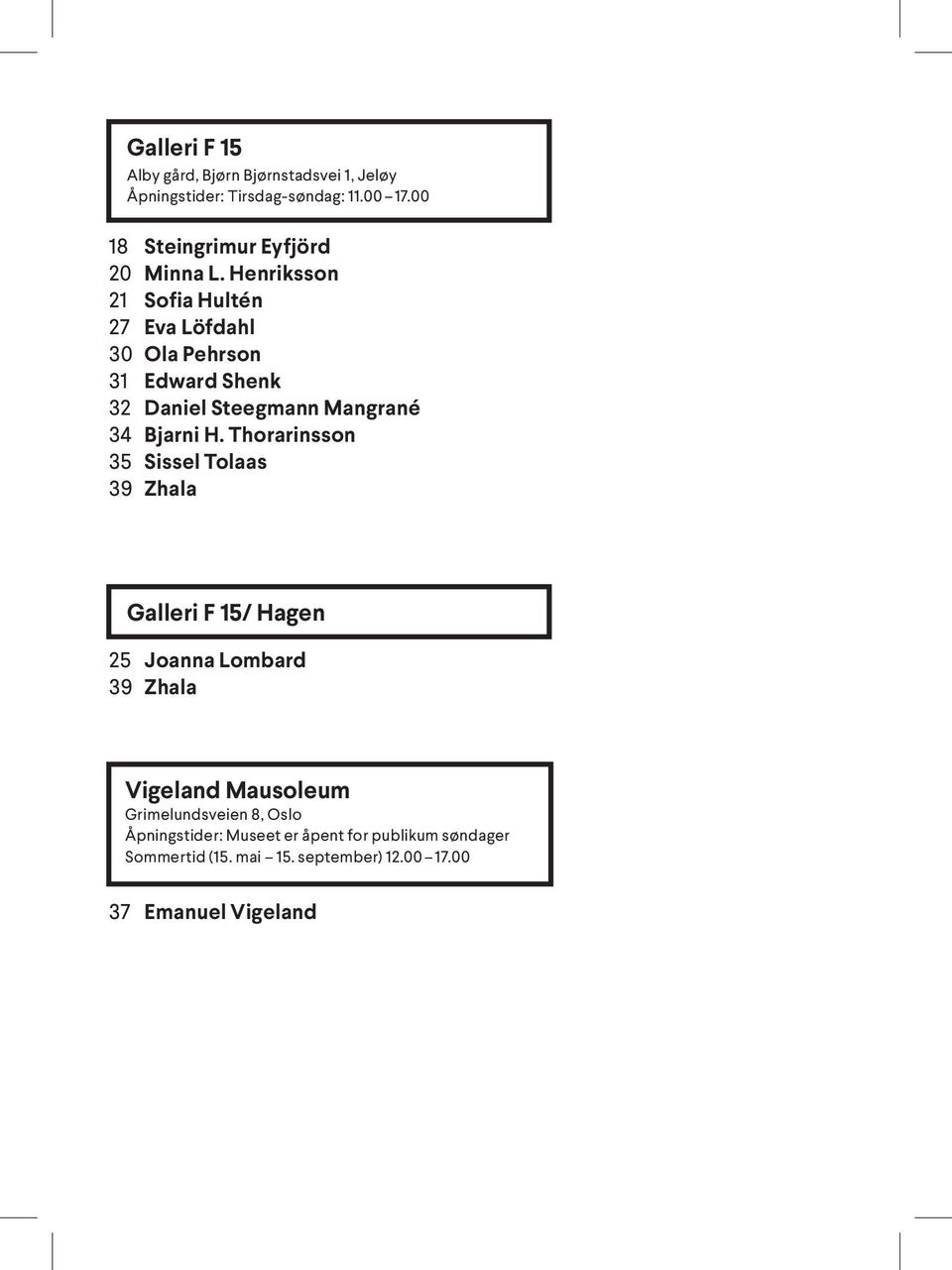 Henriksson 21 Sofia Hultén 27 Eva Löfdahl 30 Ola Pehrson 31 Edward Shenk 32 Daniel Steegmann Mangrané 34 Bjarni H.