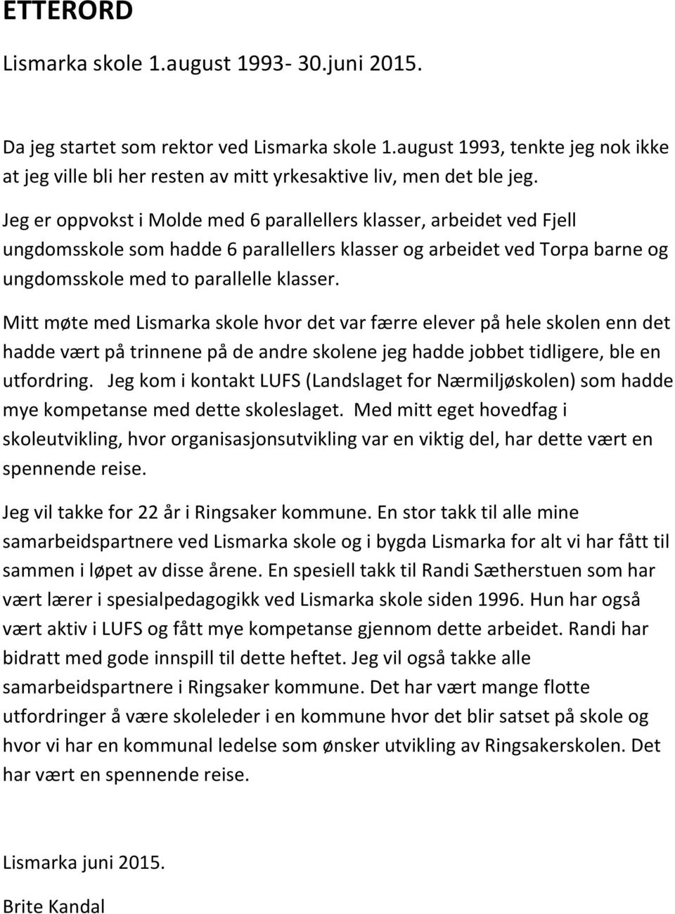 Jeg er oppvokst i Molde med 6 parallellers klasser, arbeidet ved Fjell ungdomsskole som hadde 6 parallellers klasser og arbeidet ved Torpa barne og ungdomsskole med to parallelle klasser.