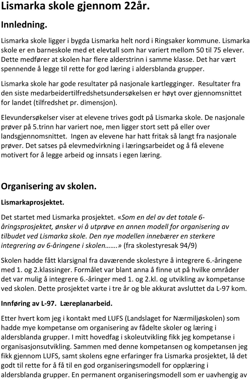 Lismarka skole har gode resultater på nasjonale kartlegginger. Resultater fra den siste medarbeidertilfredshetsundersøkelsen er høyt over gjennomsnittet for landet (tilfredshet pr. dimensjon).