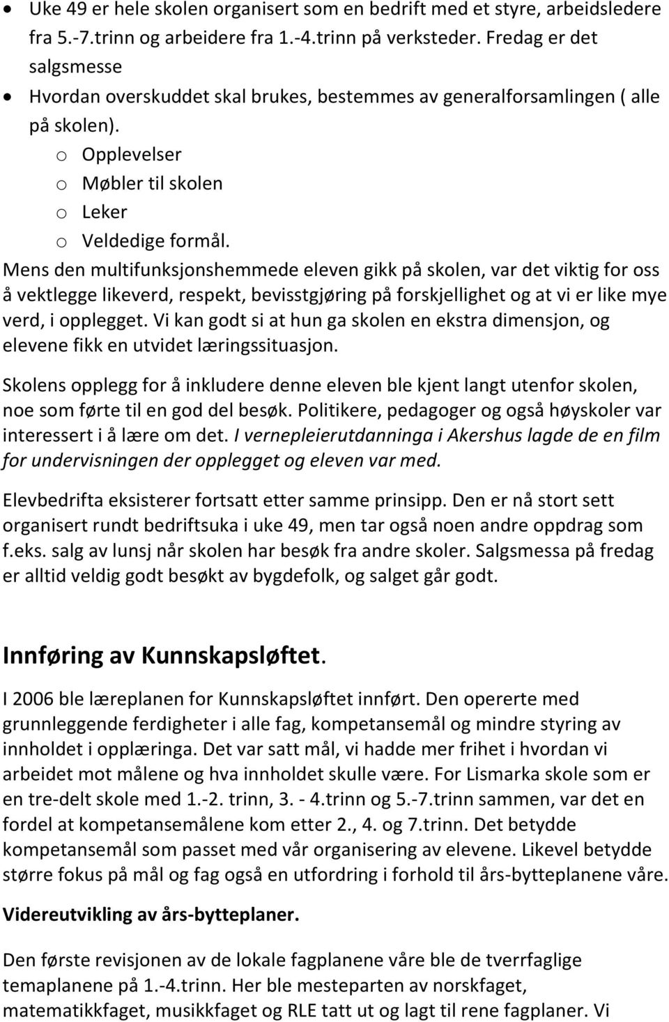 Mens den multifunksjonshemmede eleven gikk på skolen, var det viktig for oss å vektlegge likeverd, respekt, bevisstgjøring på forskjellighet og at vi er like mye verd, i opplegget.