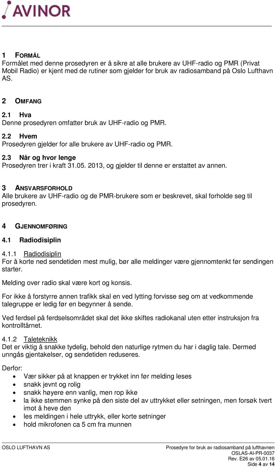 2013, og gjelder til denne er erstattet av annen. 3 ANSVARSFORHOLD Alle brukere av UHF-radio og de PMR-brukere som er beskrevet, skal forholde seg til prosedyren. 4 GJENNOMFØRING 4.1 Radiodisiplin 4.