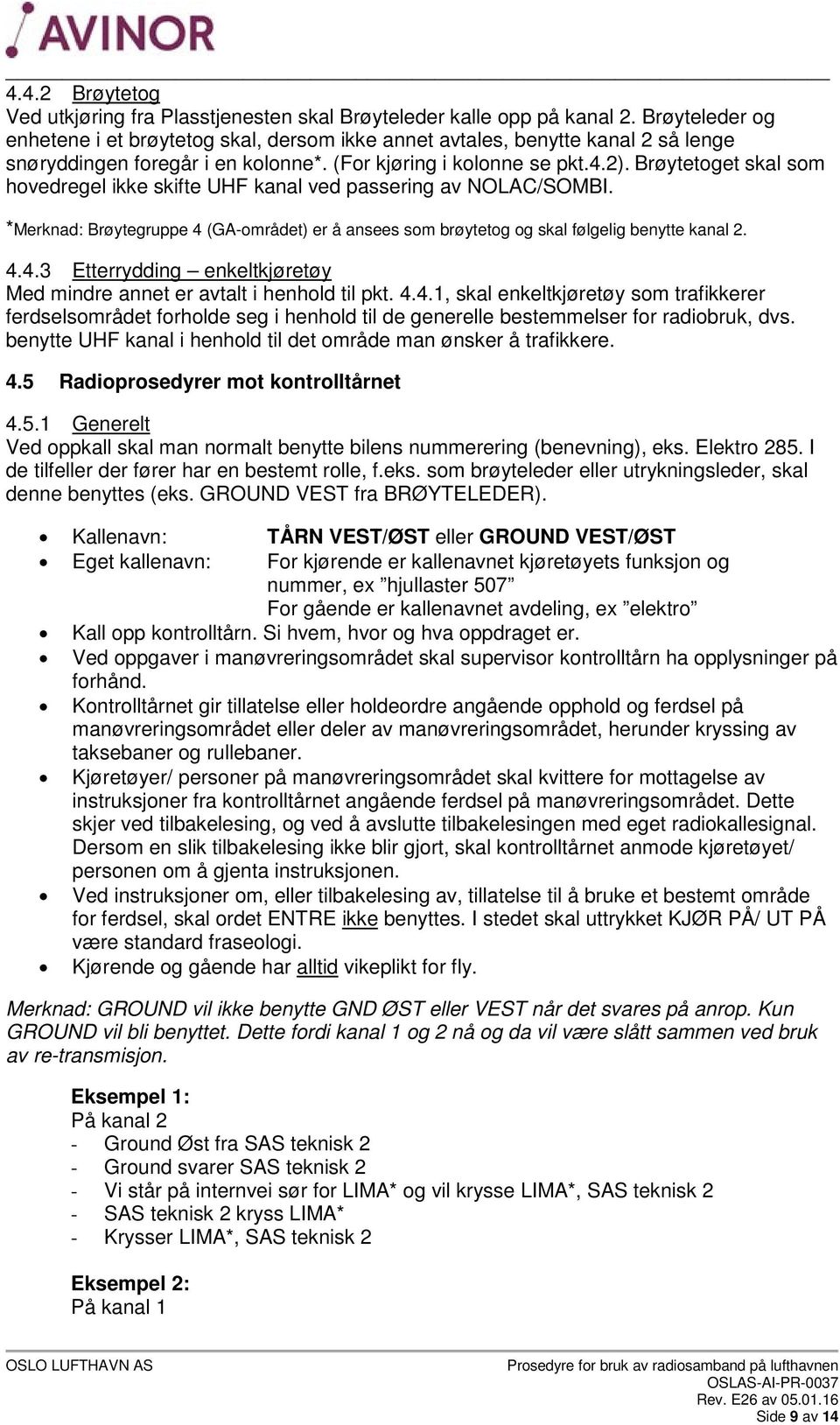 Brøytetoget skal som hovedregel ikke skifte UHF kanal ved passering av NOLAC/SOMBI. *Merknad: Brøytegruppe 4 (GA-området) er å ansees som brøytetog og skal følgelig benytte kanal 2. 4.4.3 Etterrydding enkeltkjøretøy Med mindre annet er avtalt i henhold til pkt.