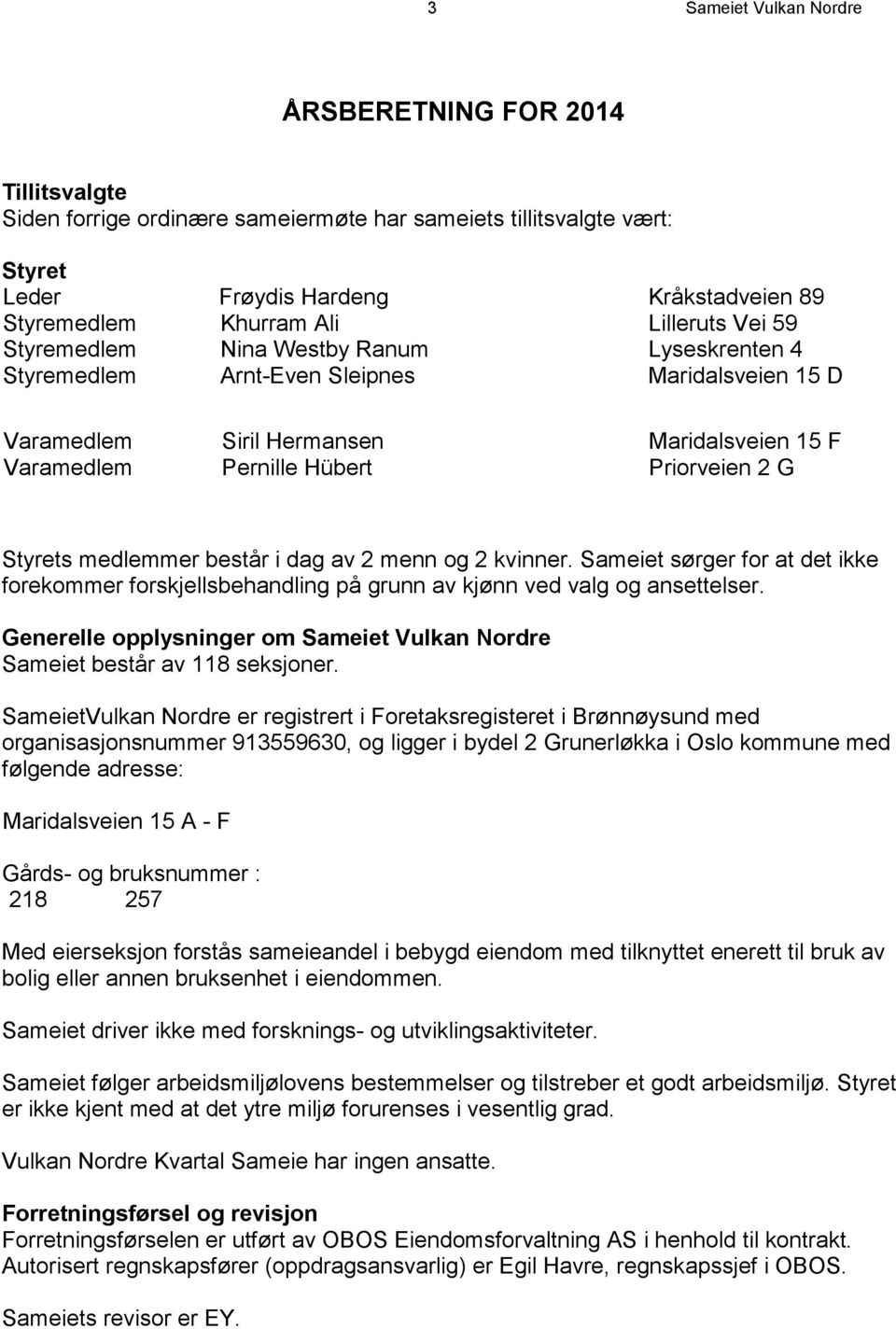 Styrets medlemmer består i dag av 2 menn og 2 kvinner. Sameiet sørger for at det ikke forekommer forskjellsbehandling på grunn av kjønn ved valg og ansettelser.