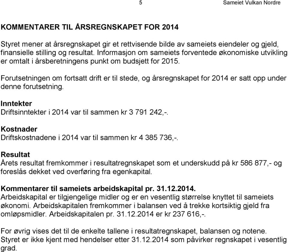 Forutsetningen om fortsatt drift er til stede, og årsregnskapet for 2014 er satt opp under denne forutsetning. Inntekter Driftsinntekter i 2014 var til sammen kr 3 791 242,-.